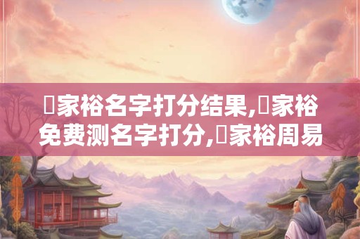 張家裕名字打分结果,張家裕免费测名字打分,張家裕周易免费测名字打分