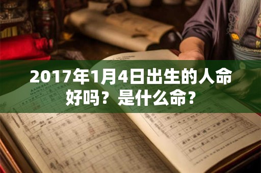 2017年1月4日出生的人命好吗？是什么命？