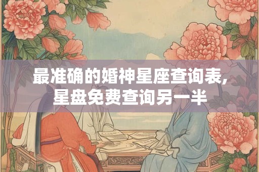 最准确的婚神星座查询表,星盘免费查询另一半