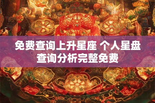 免费查询上升星座 个人星盘查询分析完整免费