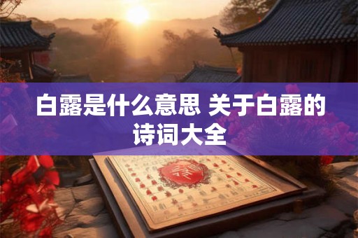 白露是什么意思 关于白露的诗词大全