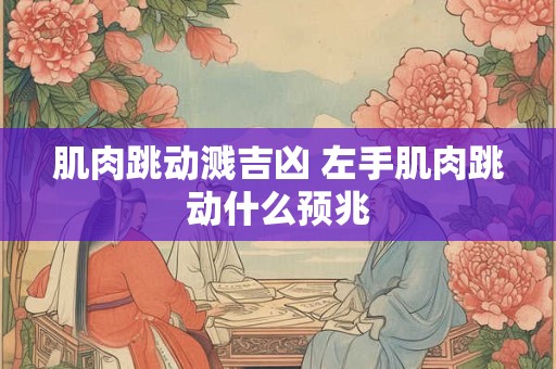 肌肉跳动溅吉凶 左手肌肉跳动什么预兆