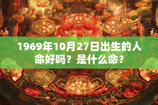 1969年10月27日出生的人命好吗？是什么命？