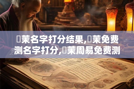 鄭茉名字打分结果,鄭茉免费测名字打分,鄭茉周易免费测名字打分