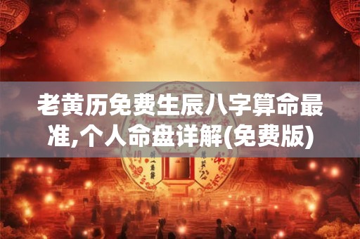老黄历免费生辰八字算命最准,个人命盘详解(免费版)