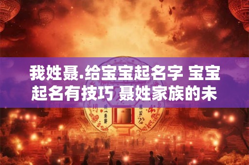 我姓聂.给宝宝起名字 宝宝起名有技巧 聂姓家族的未来之星 我姓聂.给宝宝起名字 宝宝起名有技巧 聂姓家族的未来之星