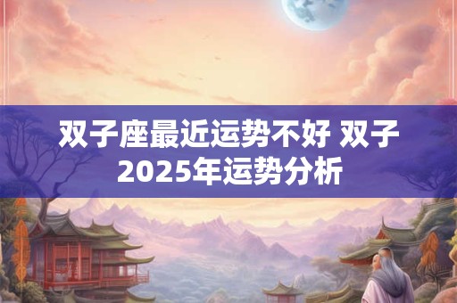 双子座最近运势不好 双子2025年运势分析