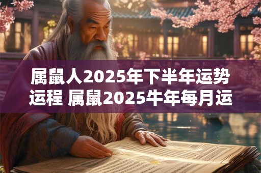 属鼠人2025年下半年运势运程 属鼠2025牛年每月运程详解