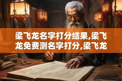 梁飞龙名字打分结果,梁飞龙免费测名字打分,梁飞龙周易免费测名字打分