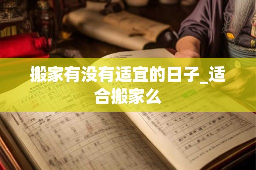 搬家有没有适宜的日子_适合搬家么