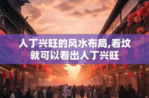 人丁兴旺的风水布局,看坟就可以看出人丁兴旺