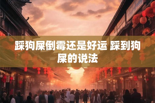 踩狗屎倒霉还是好运 踩到狗屎的说法
