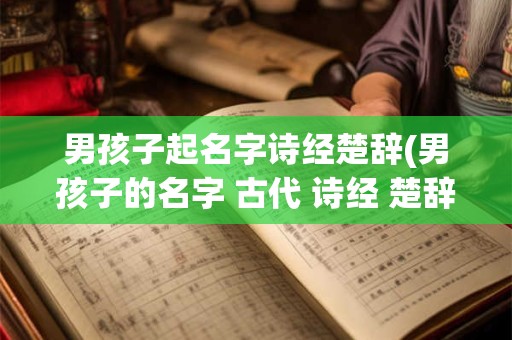 男孩子起名字诗经楚辞(男孩子的名字 古代 诗经 楚辞)