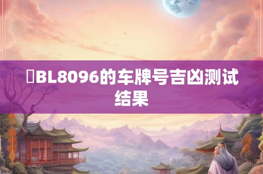 粵BL8096的车牌号吉凶测试结果