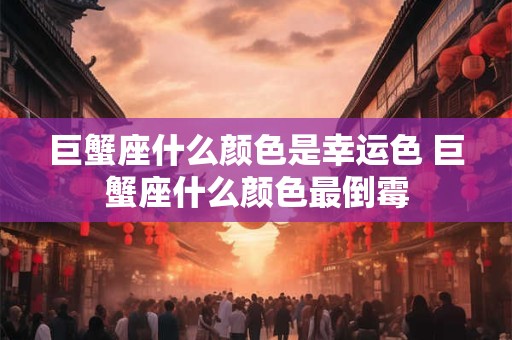 巨蟹座什么颜色是幸运色 巨蟹座什么颜色最倒霉