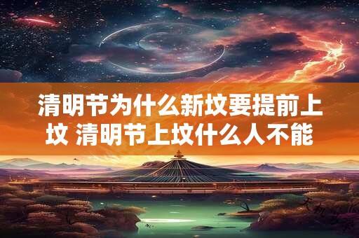 清明节为什么新坟要提前上坟 清明节上坟什么人不能去