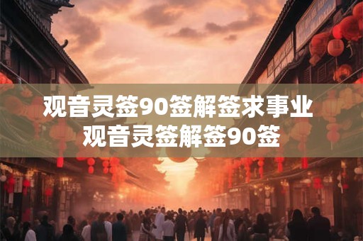 观音灵签90签解签求事业 观音灵签解签90签