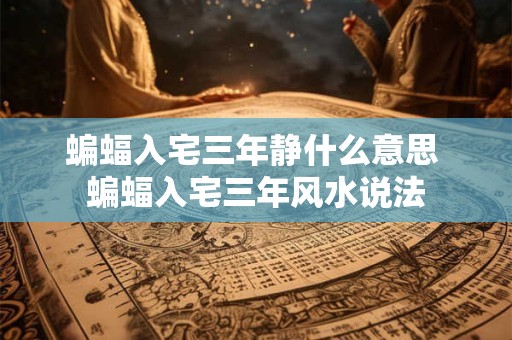 蝙蝠入宅三年静什么意思 蝙蝠入宅三年风水说法
