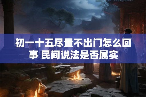 初一十五尽量不出门怎么回事 民间说法是否属实