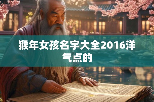 猴年女孩名字大全2016洋气点的