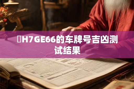 魯H7GE66的车牌号吉凶测试结果