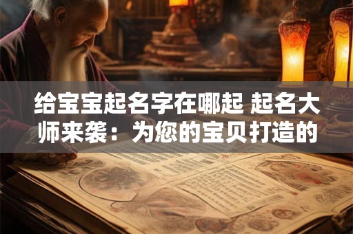 给宝宝起名字在哪起 起名大师来袭：为您的宝贝打造的名字！