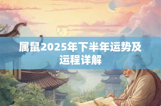属鼠2025年下半年运势及运程详解 属鼠2025年下半年运势及运程详解