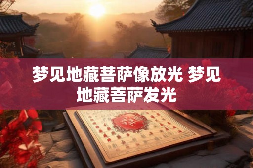 梦见地藏菩萨像放光 梦见地藏菩萨发光