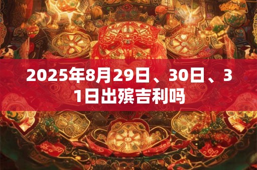 2025年8月29日、30日、31日出殡吉利吗