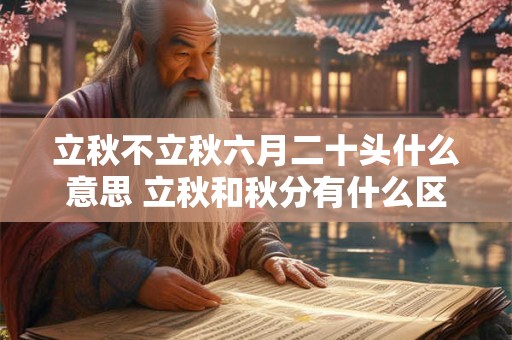 立秋不立秋六月二十头什么意思 立秋和秋分有什么区别