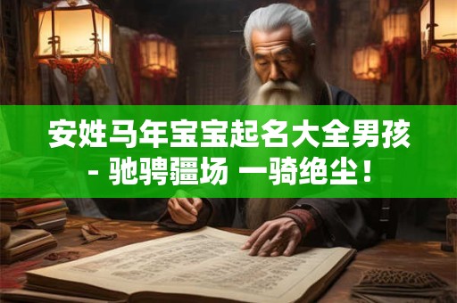 安姓马年宝宝起名大全男孩- 驰骋疆场 一骑绝尘！