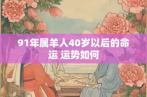 91年属羊人40岁以后的命运 运势如何