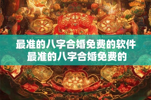 最准的八字合婚免费的软件 最准的八字合婚免费的