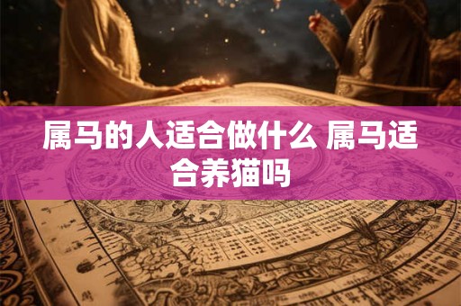 属马的人适合做什么 属马适合养猫吗