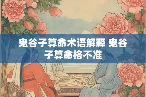 鬼谷子算命术语解释 鬼谷子算命格不准