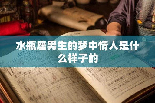 水瓶座男生的梦中情人是什么样子的
