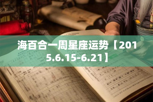 海百合一周星座运势【2015.6.15-6.21】
