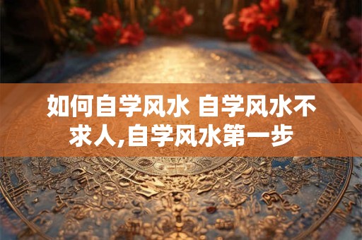 如何自学风水 自学风水不求人,自学风水第一步