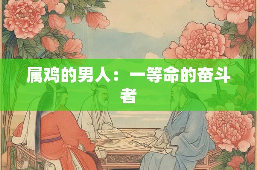 属鸡的男人：一等命的奋斗者