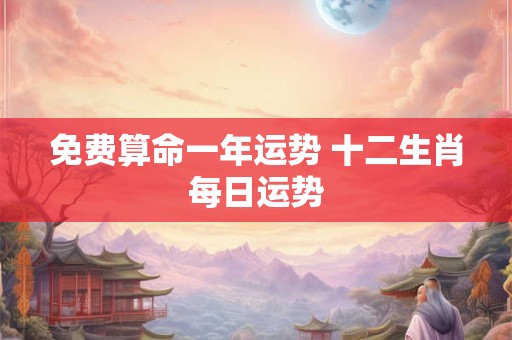 免费算命一年运势 十二生肖每日运势