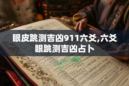 眼皮跳测吉凶911六爻,六爻眼跳测吉凶占卜