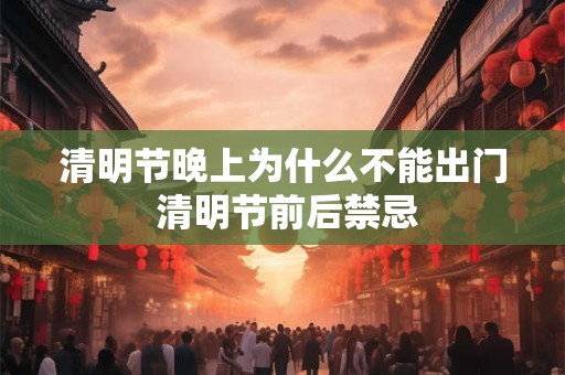 清明节晚上为什么不能出门 清明节前后禁忌 清明节晚上为什么不能出门 清明节前后禁忌