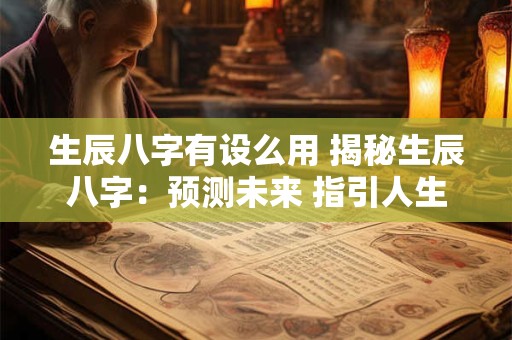 生辰八字有设么用 揭秘生辰八字：预测未来 指引人生
