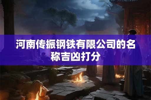 河南传振钢铁有限公司的名称吉凶打分