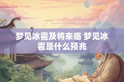 梦见冰雹及将来临 梦见冰雹是什么预兆