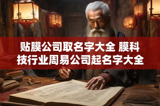 贴膜公司取名字大全 膜科技行业周易公司起名字大全免费