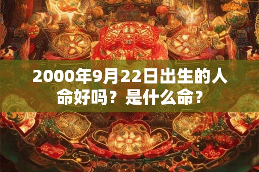 2000年9月22日出生的人命好吗？是什么命？