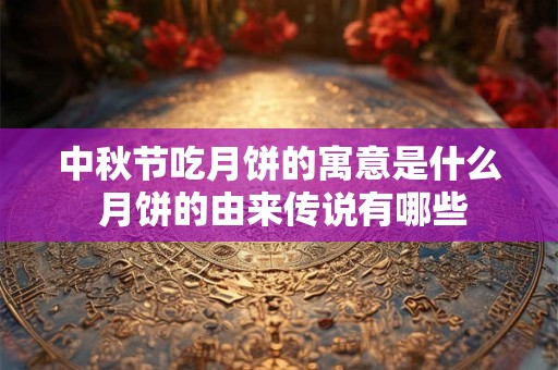 中秋节吃月饼的寓意是什么 月饼的由来传说有哪些