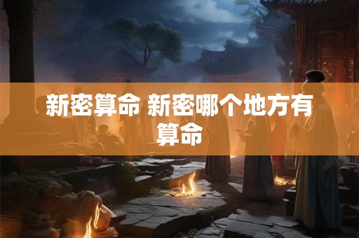 新密算命 新密哪个地方有算命