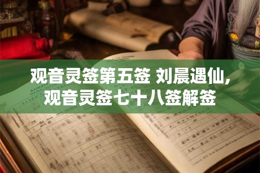 观音灵签第五签 刘晨遇仙,观音灵签七十八签解签